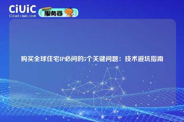 购买全球住宅IP必问的5个关键问题：技术避坑指南