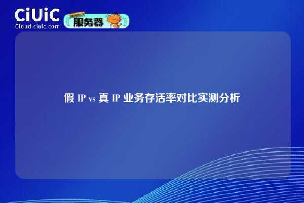 假 IP vs 真 IP 业务存活率对比实测分析