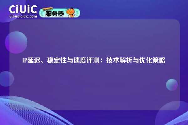 IP延迟、稳定性与速度评测：技术解析与优化策略