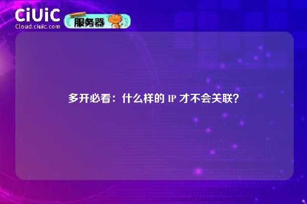 多开必看：什么样的 IP 才不会关联？