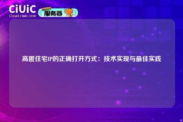 高匿住宅IP的正确打开方式：技术实现与最佳实践