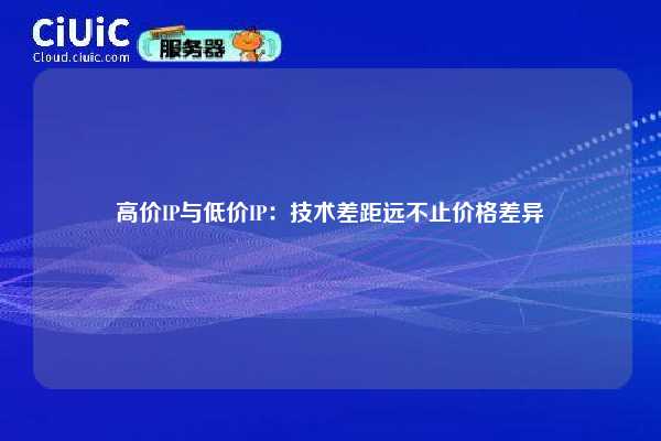 高价IP与低价IP：技术差距远不止价格差异