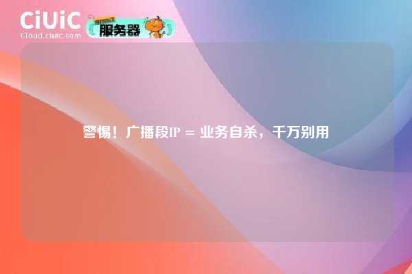 警惕！广播段IP = 业务自杀，千万别用