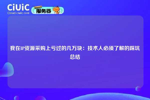我在IP资源采购上亏过的几万块：技术人必须了解的踩坑总结