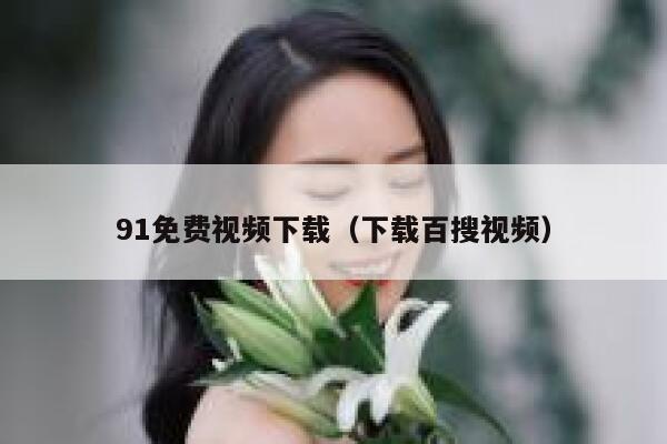 91免费视频下载（下载百搜视频）