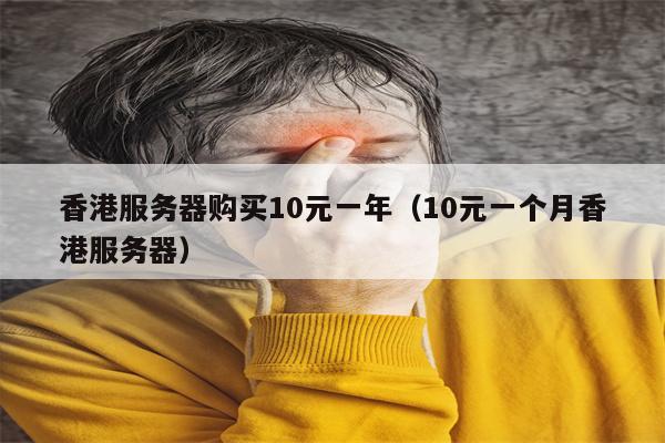 香港服务器购买10元一年（10元一个月香港服务器）