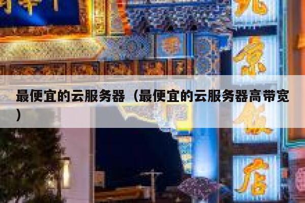 最便宜的云服务器（最便宜的云服务器高带宽）