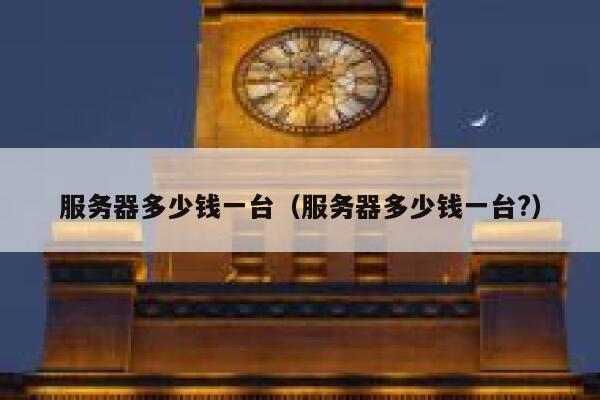 服务器多少钱一台（服务器多少钱一台?）