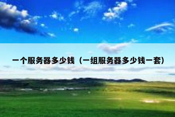 一个服务器多少钱（一组服务器多少钱一套）