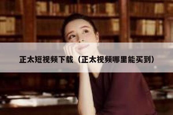 正太短视频下载（正太视频哪里能买到）