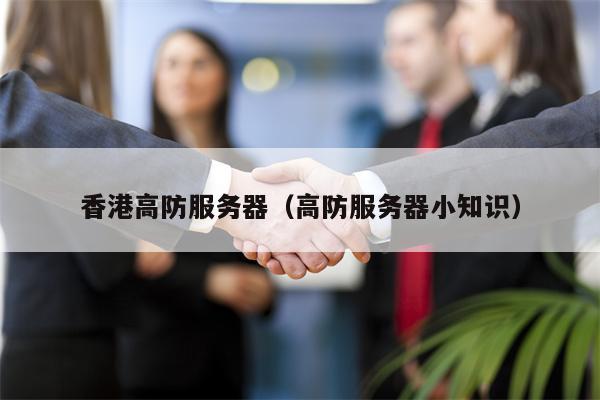 香港高防服务器（高防服务器小知识）