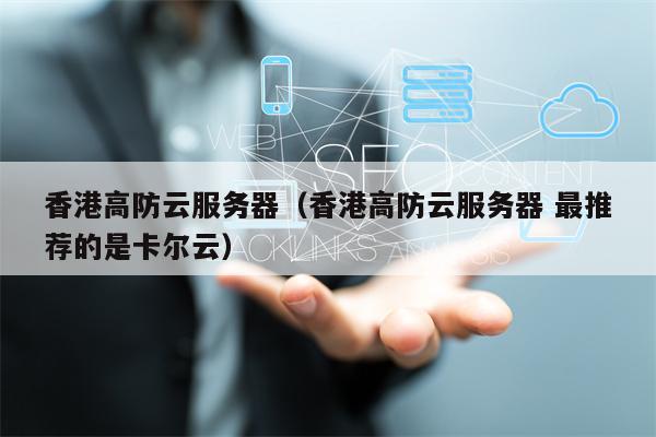 香港高防云服务器（香港高防云服务器 最推荐的是卡尔云）