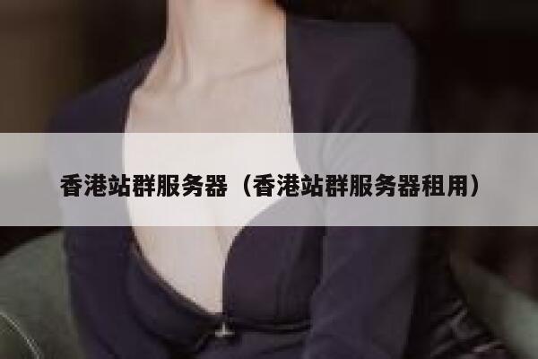 香港站群服务器（香港站群服务器租用）