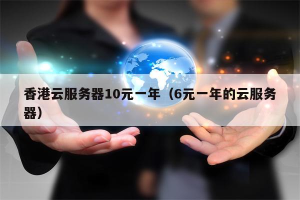 香港云服务器10元一年（6元一年的云服务器）
