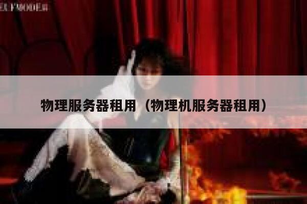 物理服务器租用（物理机服务器租用）
