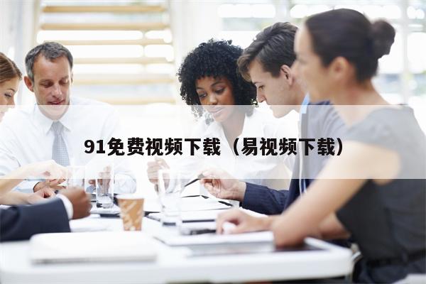 91免费视频下载（易视频下载）