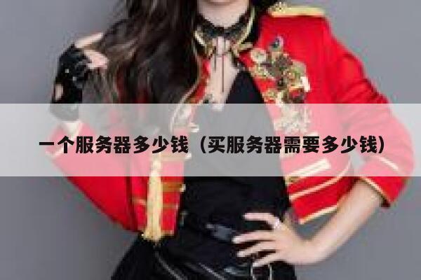 一个服务器多少钱（买服务器需要多少钱）