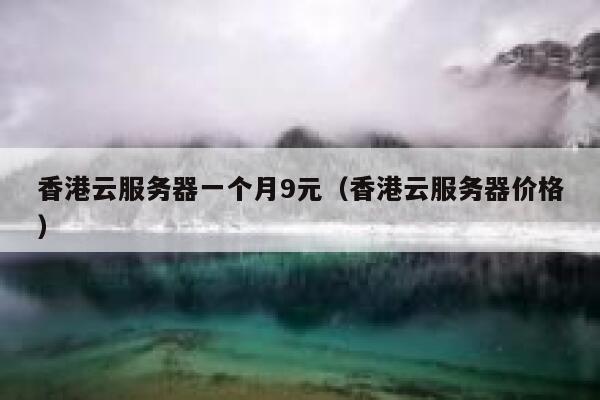 香港云服务器一个月9元（香港云服务器价格）