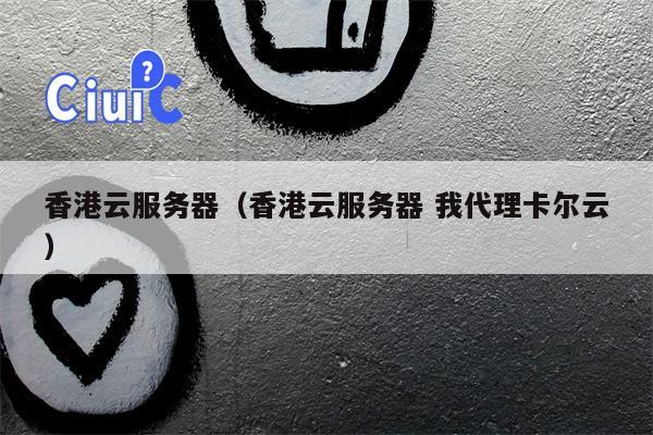 香港云服务器（香港云服务器 我代理卡尔云）