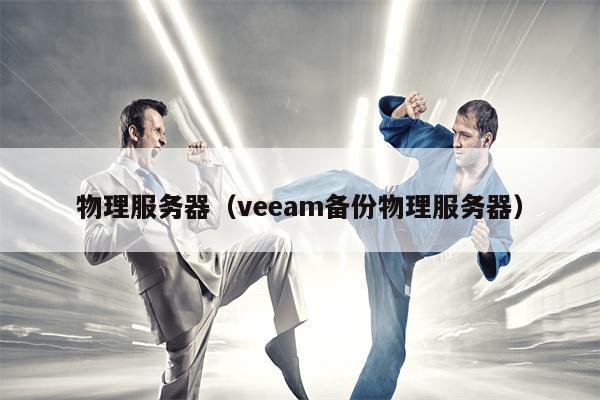 物理服务器（veeam备份物理服务器）