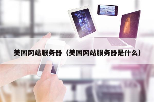 美国网站服务器（美国网站服务器是什么）