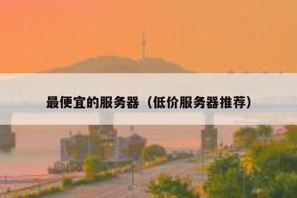 最便宜的服务器（低价服务器推荐）