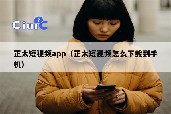 正太短视频app（正太短视频怎么下载到手机）