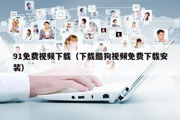 91免费视频下载（下载酷狗视频免费下载安装）