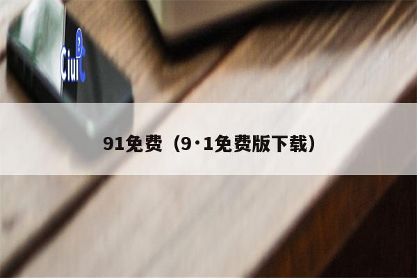 91免费（9·1免费版下载）