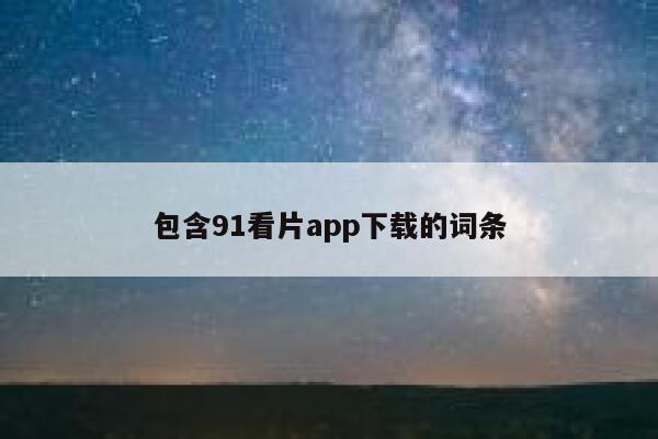 包含91看片app下载的词条