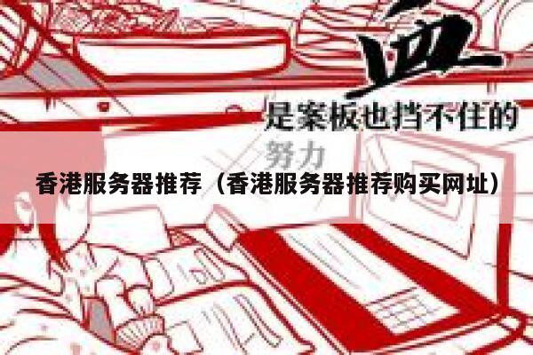 香港服务器推荐（香港服务器推荐购买网址）