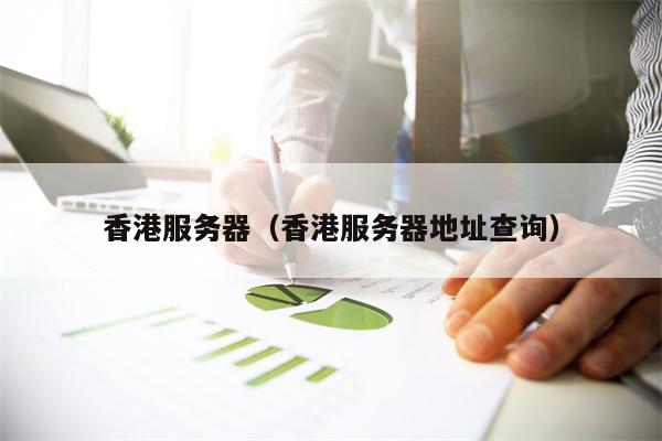 香港服务器（香港服务器地址查询）