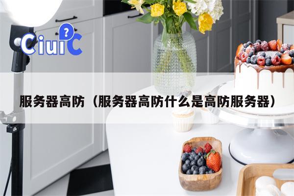 服务器高防（服务器高防什么是高防服务器）