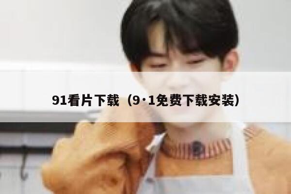 91看片下载（9·1免费下载安装）