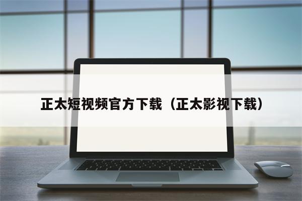 正太短视频官方下载（正太影视下载）
