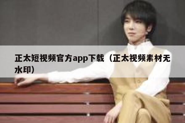 正太短视频官方app下载（正太视频素材无水印）