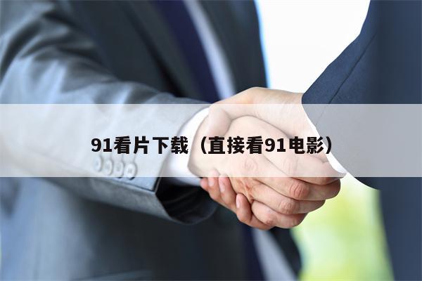91看片下载（直接看91电影）