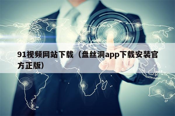 91视频网站下载（盘丝洞app下载安装官方正版）