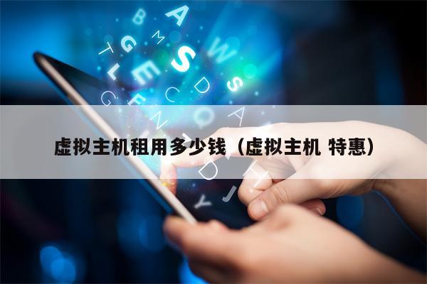 虚拟主机租用多少钱（虚拟主机 特惠）