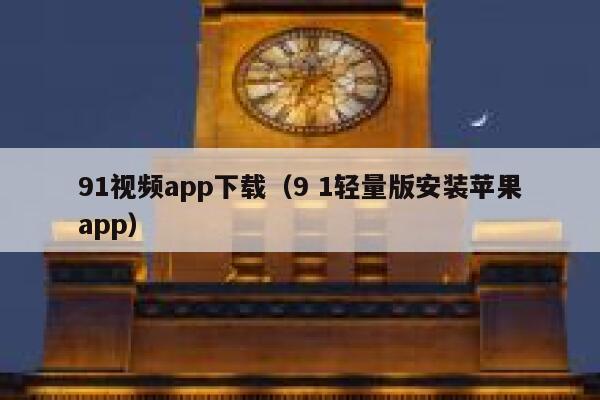 91视频app下载（9 1轻量版安装苹果app）
