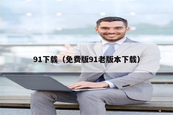 91下载（免费版91老版本下载）