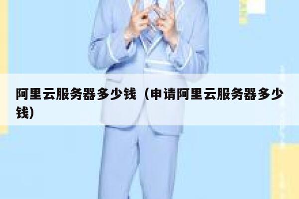 阿里云服务器多少钱（申请阿里云服务器多少钱）