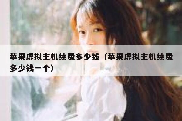 苹果虚拟主机续费多少钱（苹果虚拟主机续费多少钱一个）