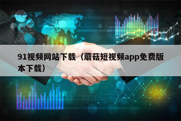 91视频网站下载（蘑菇短视频app免费版本下载）
