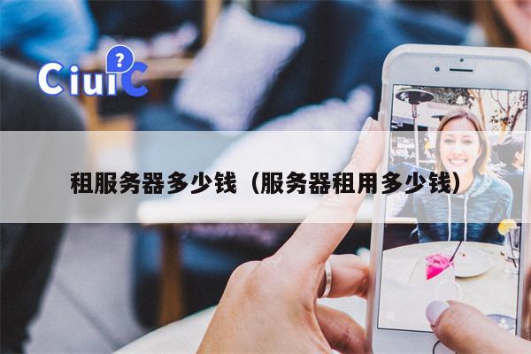 租服务器多少钱（服务器租用多少钱）