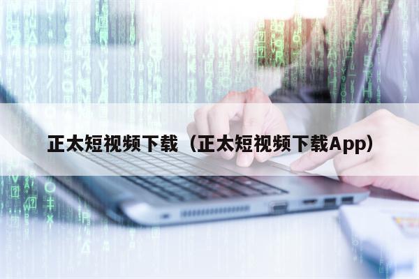 正太短视频下载（正太短视频下载App）