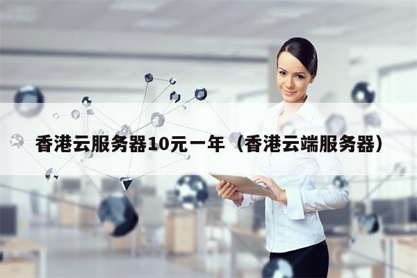 香港云服务器10元一年（香港云端服务器）