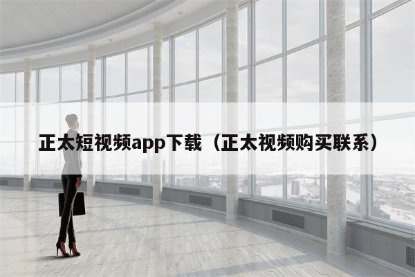 正太短视频app下载（正太视频购买联系）