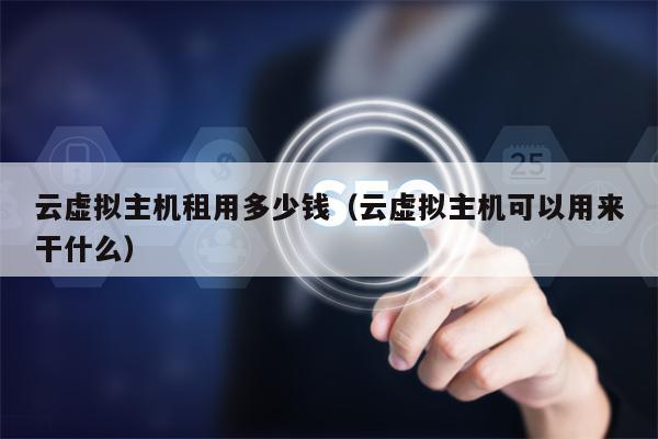 云虚拟主机租用多少钱（云虚拟主机可以用来干什么）