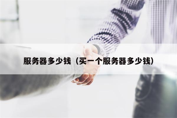 服务器多少钱（买一个服务器多少钱）